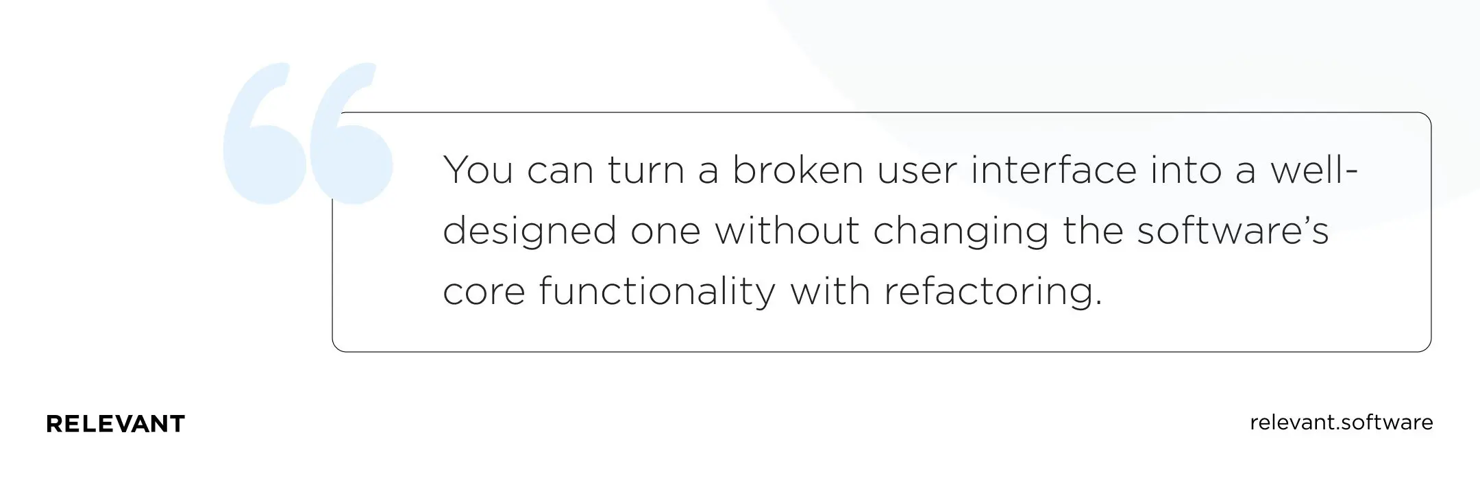 You can turn a broken user interface into a well-designed one without changing the software’s core functionality with refactoring.