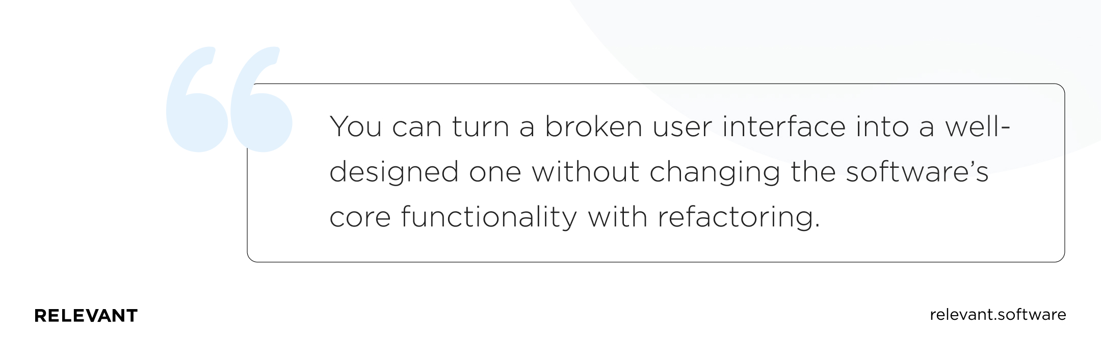 You can turn a broken user interface into a well-designed one without changing the software’s core functionality with refactoring.