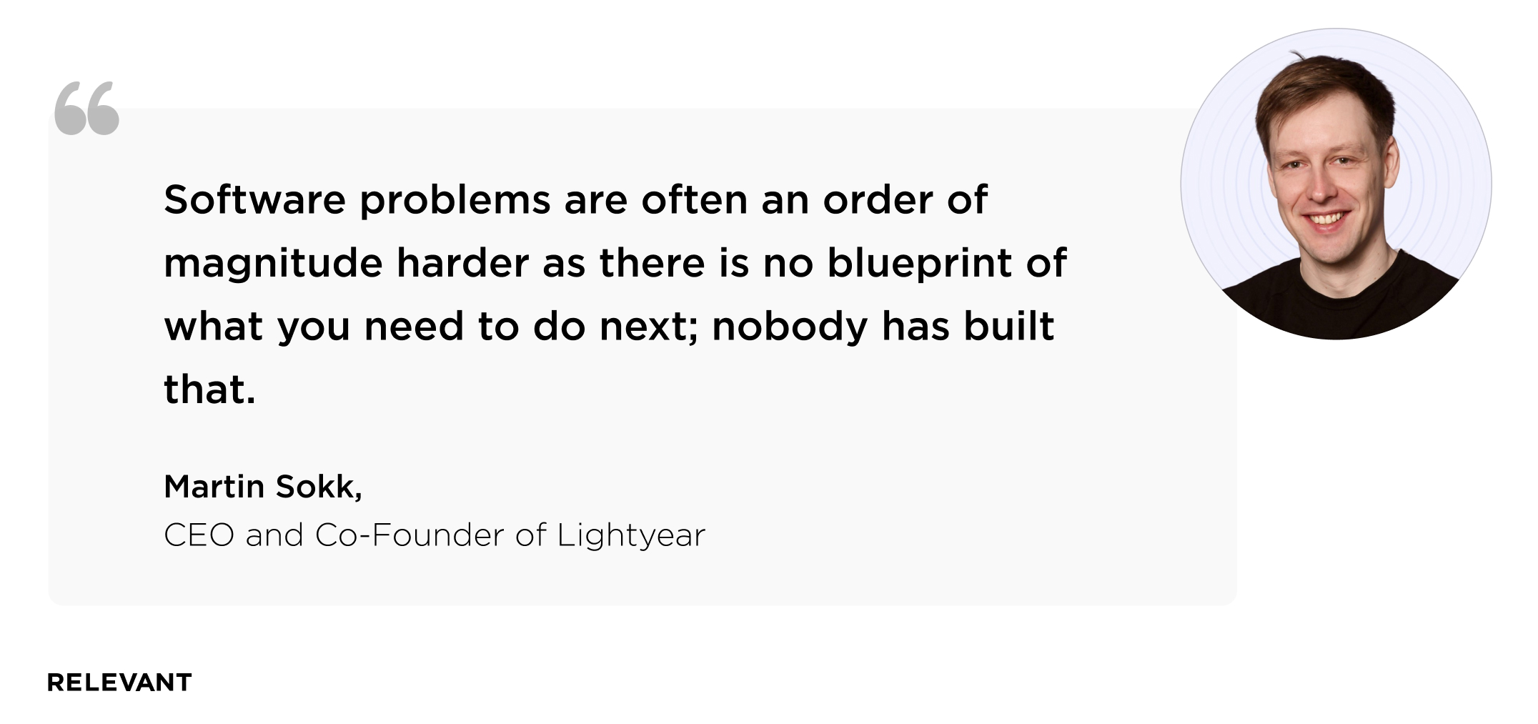 Software problems are often an order of magnitude harder as there is no blueprint of what you need to do next; nobody has built that. Martin Sokk, CEO and co-founder of Lightyear